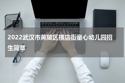 2022武汉市黄陂区横店街童心幼儿园招生简章