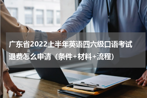 广东省2022上半年英语四六级口语考试退费怎么申请（条件+材料+流程）