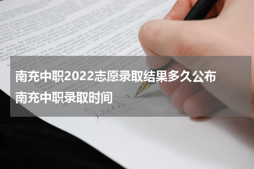 南充中职2022志愿录取结果多久公布 南充中职录取时间