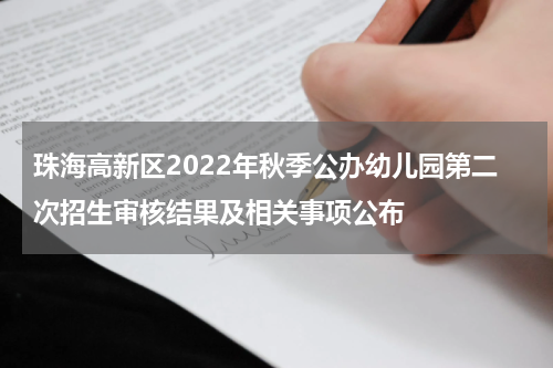 珠海高新区2022年秋季公办幼儿园第二次招生审核结果及相关事项公布