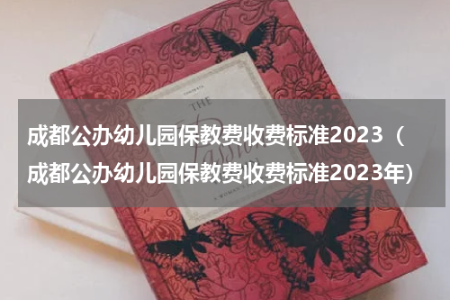 成都公办幼儿园保教费收费标准2023（成都公办幼儿园保教费收费标准2023年）
