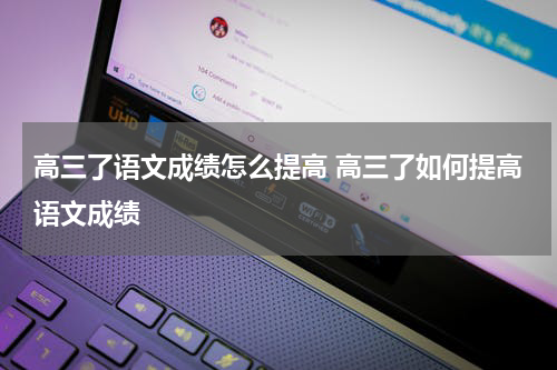 高三了语文成绩怎么提高 高三了如何提高语文成绩