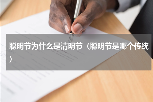 聪明节为什么是清明节（聪明节是哪个传统）