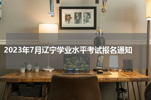 2023年7月辽宁学业水平考试报名通知