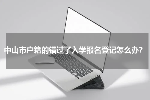 中山市户籍的错过了入学报名登记怎么办?