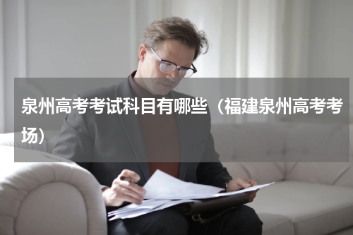 泉州高考考试科目有哪些（福建泉州高考考场）