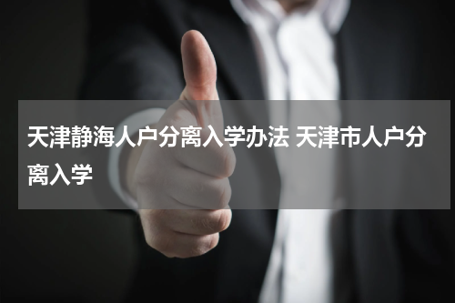 天津静海人户分离入学办法 天津市人户分离入学