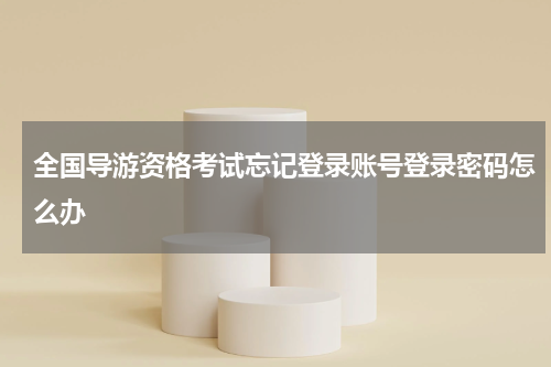 全国导游资格考试忘记登录账号登录密码怎么办