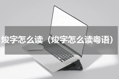 焌字怎么读(焌字怎么读粤语)