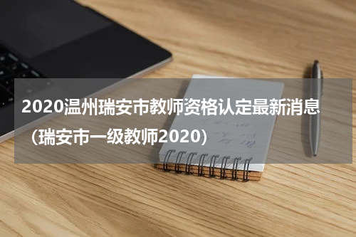 2020温州瑞安市教师资格认定最新消息（瑞安市一级教师2020）