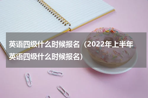 英语四级什么时候报名（2022年上半年英语四级什么时候报名）