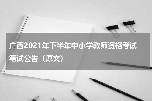 广西2021年下半年中小学教师资格考试笔试公告(原文)