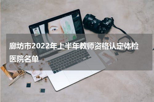 廊坊市2022年上半年教师资格认定体检医院名单