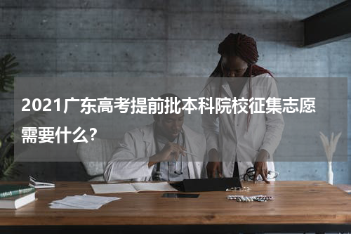 2021广东高考提前批本科院校征集志愿需要什么？
