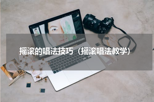 摇滚的唱法技巧(摇滚唱法教学)