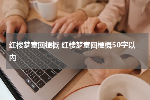 红楼梦章回梗概 红楼梦章回梗概50字以内