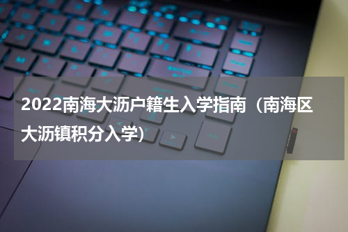 2022南海大沥户籍生入学指南（南海区大沥镇积分入学）
