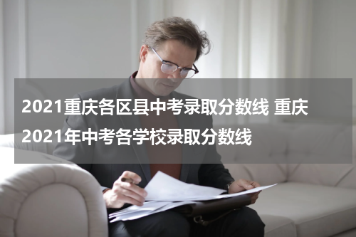 2021重庆各区县中考录取分数线 重庆2021年中考各学校录取分数线