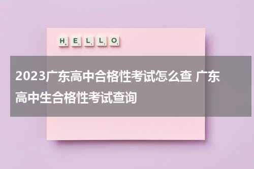 2023广东高中合格性考试怎么查 广东高中生合格性考试查询