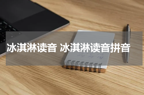 冰淇淋读音 冰淇淋读音拼音