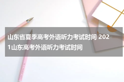 山东省夏季高考外语听力考试时间 2021山东高考外语听力考试时间