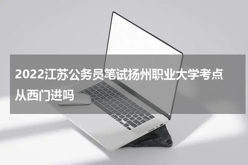 2022江苏公务员笔试扬州职业大学考点从西门进吗