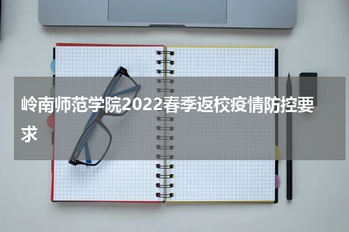 岭南师范学院2022春季返校疫情防控要求