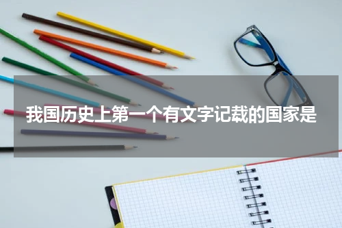 我国历史上第一个有文字记载的国家是