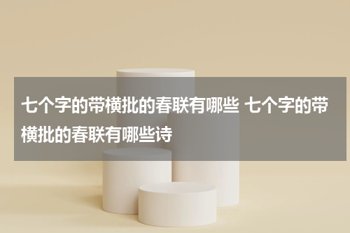 七个字的带横批的春联有哪些 七个字的带横批的春联有哪些诗