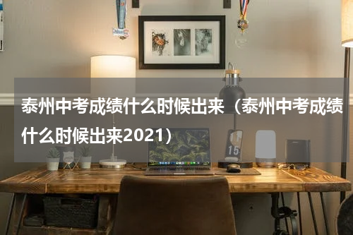 泰州中考成绩什么时候出来(泰州中考成绩什么时候出来2021)