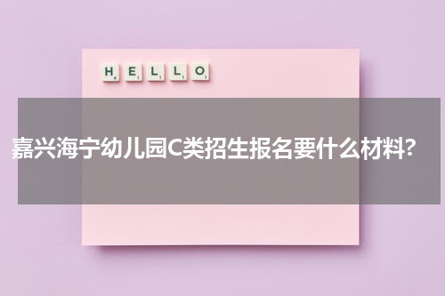 嘉兴海宁幼儿园C类招生报名要什么材料?