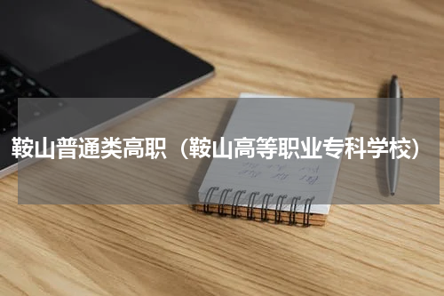 鞍山普通类高职（鞍山高等职业专科学校）