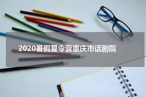 2020暑假夏令营重庆市话剧院