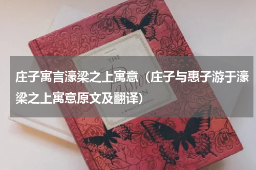 庄子寓言濠梁之上寓意(庄子与惠子游于濠梁之上寓意原文及翻译)