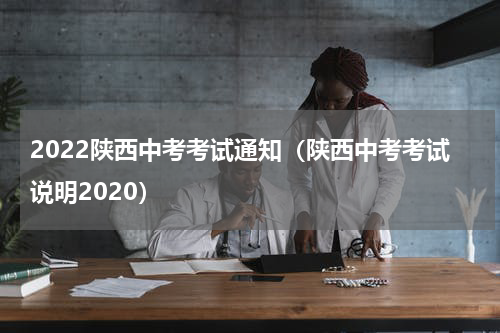 2022陕西中考考试通知(陕西中考考试说明2020)