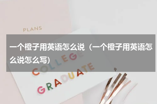 一个橙子用英语怎么说（一个橙子用英语怎么说怎么写）