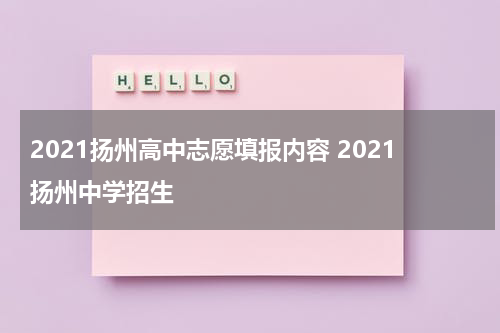 2021扬州高中志愿填报内容 2021扬州中学招生