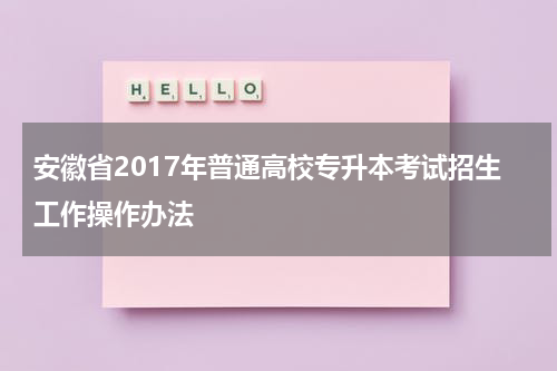 安徽省2017年普通高校专升本考试招生工作操作办法