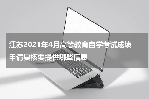 江苏2021年4月高等教育自学考试成绩申请复核要提供哪些信息