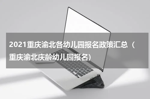 2021重庆渝北各幼儿园报名政策汇总（重庆渝北庆龄幼儿园报名）