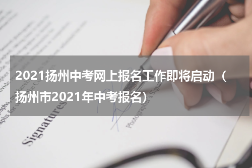 2021扬州中考网上报名工作即将启动(扬州市2021年中考报名)