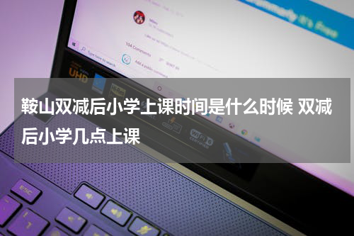 鞍山双减后小学上课时间是什么时候 双减后小学几点上课