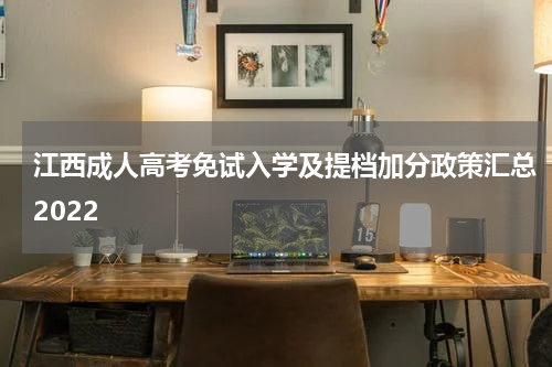 江西成人高考免试入学及提档加分政策汇总2022