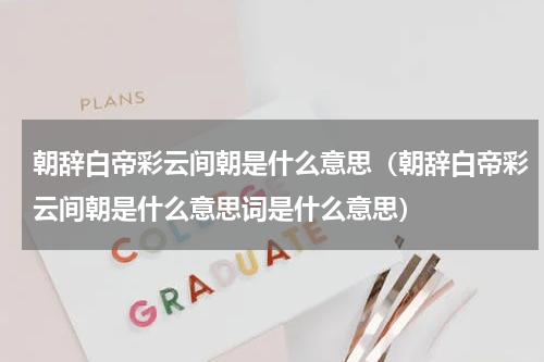 朝辞白帝彩云间朝是什么意思（朝辞白帝彩云间朝是什么意思词是什么意思）