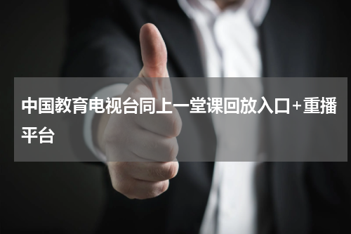 中国教育电视台同上一堂课回放入口+重播平台