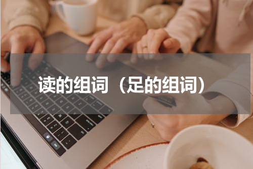 读的组词（足的组词）