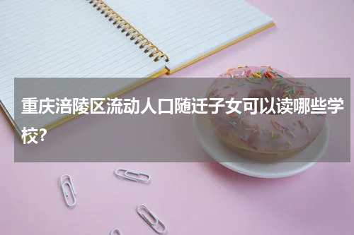 重庆涪陵区流动人口随迁子女可以读哪些学校？