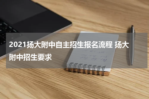 2021扬大附中自主招生报名流程 扬大附中招生要求