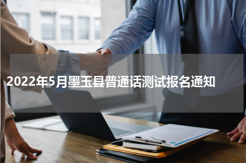 2022年5月墨玉县普通话测试报名通知