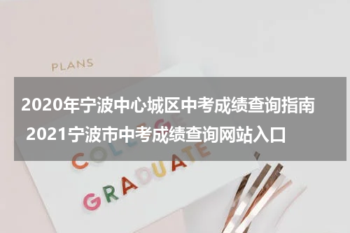 2020年宁波中心城区中考成绩查询指南 2021宁波市中考成绩查询网站入口